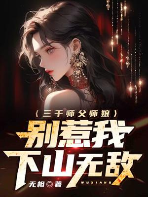 三千师父师娘，别惹我，下山无敌